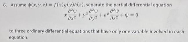 6 Assume x y z f x g y h z separate the partial differential equation 2 22 0 X y x y zz e 0 to three ordinary differential equations that have only one variable involved in each equation