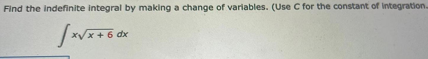 Find the indefinite integral by making a change of variables Use C for the constant of integration x x 6 dx