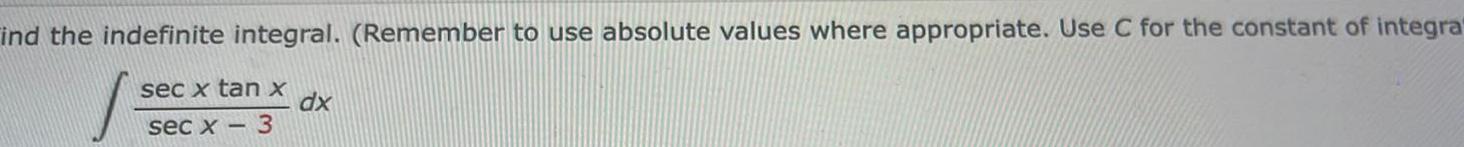 ind the indefinite integral Remember to use absolute values where appropriate Use C for the constant of integra sec x tan x sec x 3 dx