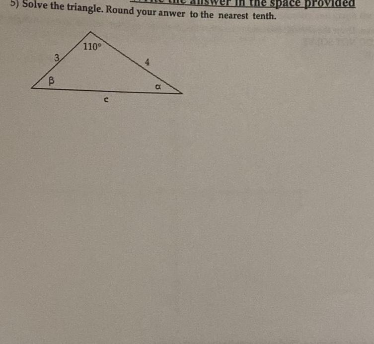 5 Solve the triangle Round your anwer to the nearest tenth wer in the space provided 3 B 110 C 4 a