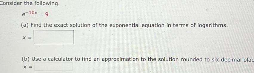 Consider the following e 10x 9 a Find the exact solution of the exponential equation in terms of logarithms X b Use a calculator to find an approximation to the solution rounded to six decimal plac X