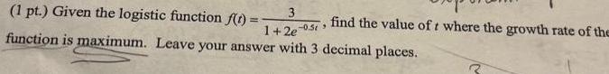 1 pt Given the logistic function f t 3 function is maximum Leave your answer with 3 decimal places 1 2e 05 find the value of t where the growth rate of the