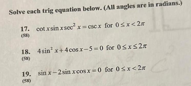 Solve each trig equation below All angles are in radians 17 cotxsinxsec x cscx for 0 x 2 58 18 4sin2x 4cosx 5 0 for 0 x 27 58 19 sin x 2sinxcosx 0 for 0 x 2 58