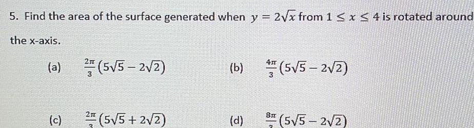 5 Find the area of the surface generated when y 2 x from 1 x 4 is rotated around the x axis a c 2A 3 2 5 5 2 2 5 5 2 2 b 5 5 2 2 d 8 5 5 2 2