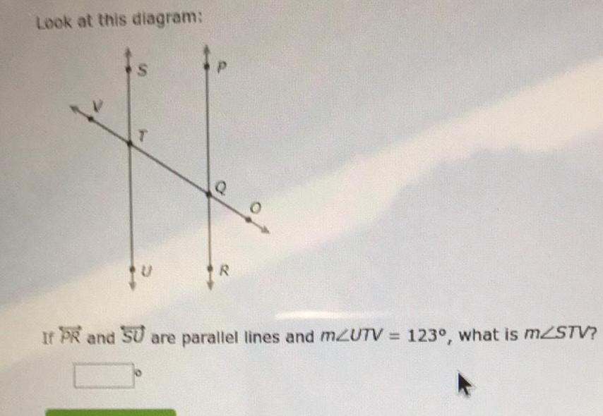 Look at this diagram S T R If PR and SU are parallel lines and mZUTV 123 what is mZSTV