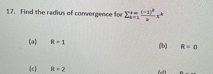 17 Find the radius of convergence for 1 k 1 xk k a c R 1 R 2 b 3 R 0