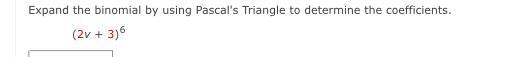 Expand the binomial by using Pascal s Triangle to determine the coefficients 2v 3 6