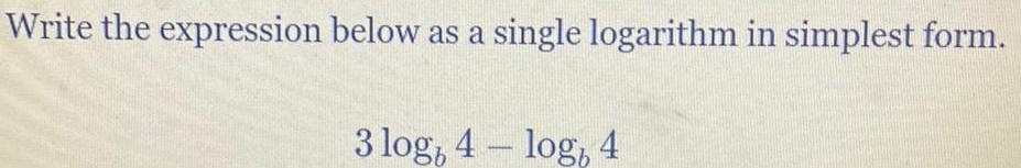 Write the expression below as a single logarithm in simplest form 3 log 4 log 4