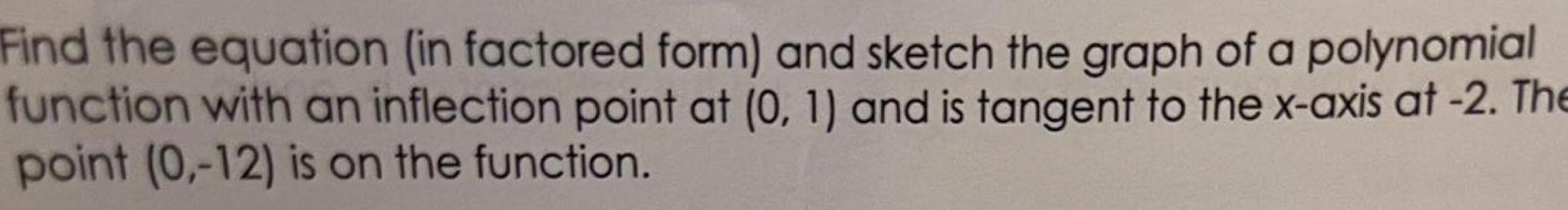 Find the equation in factored form and sketch the graph of a polynomial function with an inflection point at 0 1 and is tangent to the x axis at 2 The point 0 12 is on the function