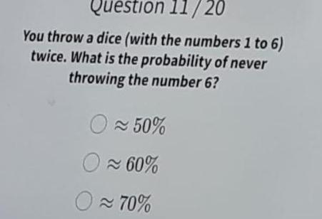 Question 11 20 You throw a dice with the numbers 1 to 6 twice What is the probability of never throwing the number 6 O 50 60 70