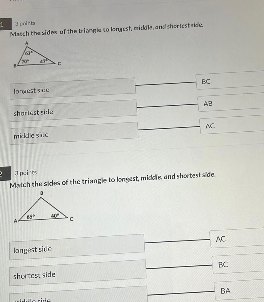 1 2 3 points Match the sides of the triangle to longest middle and shortest side A 63 70 longest side A 47 shortest side middle side 65 3 points Match the sides of the triangle to longest middle and shortest side B longest side C 40 shortest side aiddle side BC C AB AC AC BC BA