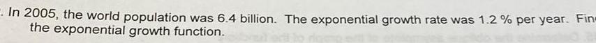 In 2005 the world population was 6 4 billion The exponential growth rate was 1 2 per year Fin the exponential growth function