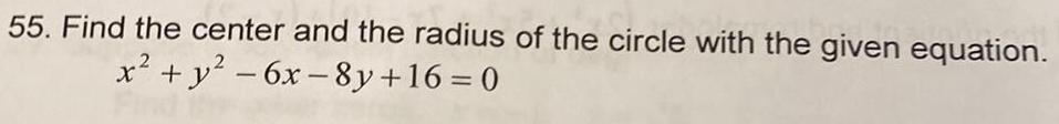 55 Find the center and the radius of the circle with the given equation x y 6x 8y 16 0