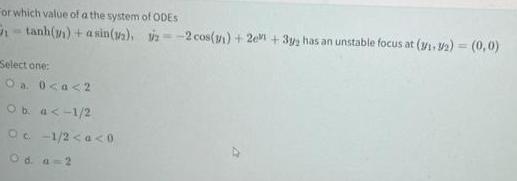 For which value of a the system of ODES 2 2 cos 11 2 3y has an unstable focus at 3 1 3 2 0 0 tanh asin 12 Select one O a 0 a 2 O b a 1 2 Oc 1 2 a 0 Od a 2