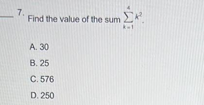 7 Find the value of the sum k A 30 B 25 C 576 D 250