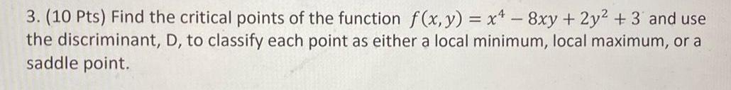 3 10 Pts Find the critical points of the function f x y x 8xy 2y 3 and use the discriminant D to classify each point as either a local minimum local maximum or a saddle point