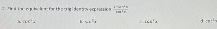 1 sin x 2 Find the equivalent for the trig identity expression cotx a cos x b sin x c tan x d cot2x