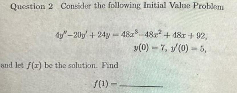 Question 2 Consider the following Initial Value Problem 4y 20y 24y 48x 48x 48x 92 y 0 7 3 0 5 and let f x be the solution Find f 1