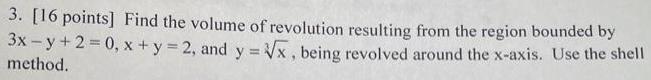 3 16 points Find the volume of revolution resulting from the region bounded by x y 2 and y x being revolved around the x axis Use the shell 3x y 2 0 method