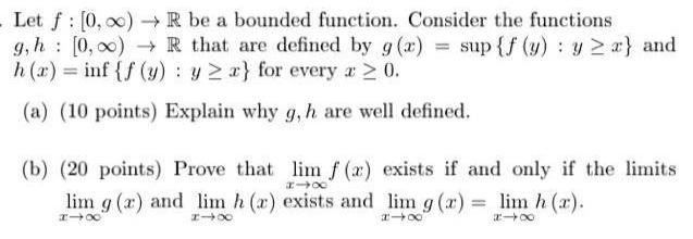 Let f 0 R be a bounded function Consider the functions g h 0 00 h x inf f y y r for every x 0 a 10 points Explain why g h are well defined R that are defined by g x sup f y y a and b 20 points Prove that lim f x 818 lim g x and lim h r exists and HIX 818 exists if and only if the limits lim g x lim h r 348 818