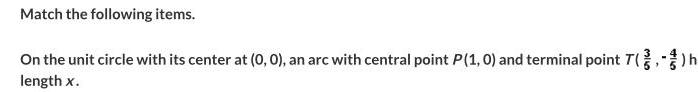 Match the following items On the unit circle with its center at 0 0 an arc with central point P 1 0 and terminal point T h length x