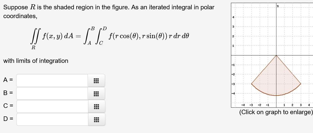 Suppose R is the shaded region in the figure As an iterated integral in polar coordinates B D f 2 3 A f r cos 9 r sin 0 dr d y r A C R with limits of integration A B C D FEE HHH www 4 3 2 1 3 Click on graph to enlarge 4