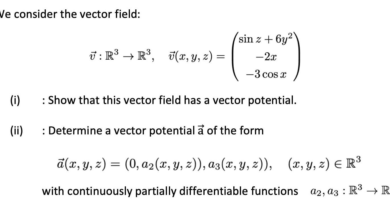 We consider the vector field i ii 3 U R R 7 x y z sin z 6y 2x 3 cos x Show that this vector field has a vector potential Determine a vector potential a of the form x y z 0 a2 x y z az x y z x y z R with continuously partially differentiable functions a2 a3 R R