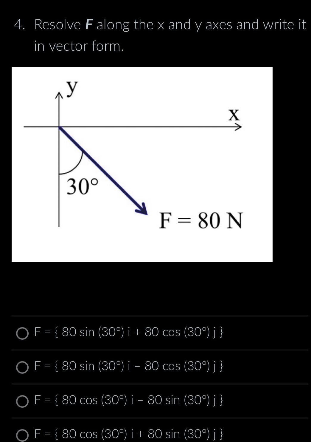 4 Resolve F along the x and y axes and write it in vector form y 30 X F 80 N OF 80 sin 30 i 80 cos 30 j OF 80 sin 30 i 80 cos 30 j OF 80 cos 30 i 80 sin 30 j OF 80 cos 30 i 80 sin 30 j