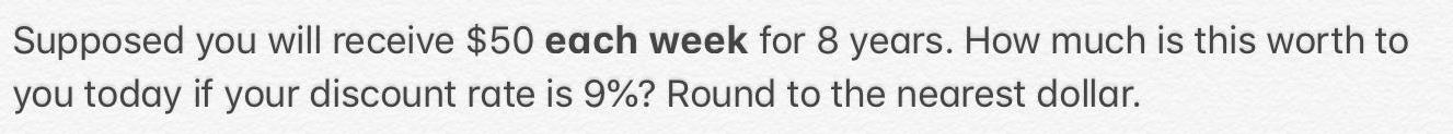 Supposed you will receive 50 each week for 8 years How much is this worth to you today if your discount rate is 9 Round to the nearest dollar