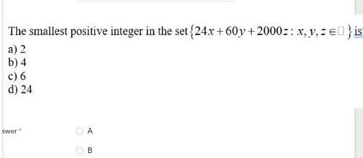 The smallest positive integer in the set 24x 60y 2000 x y ze ist a 2 b 4 c 6 d 24 swer A B