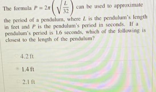 L V32 The formula P 2n can be used to approximate the period of a pendulum where L is the pendulum s length in feet and P is the pendulum s period in seconds If a pendulum s period is 1 6 seconds which of the following is closest to the length of the pendulum 4 2 ft 1 4 ft 2 1 ft