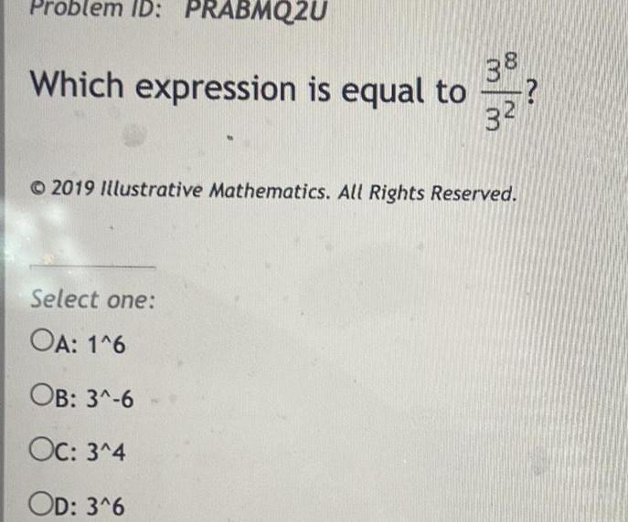 Problem ID PRABMQ2U Which expression is equal to 38 Select one OA 1 6 OB 3 6 Oc 3 4 OD 3 6 32 2019 Illustrative Mathematics All Rights Reserved