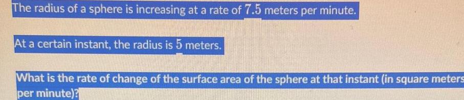 The radius of a sphere is increasing at a rate of 7 5 meters per minute At a certain instant the radius is 5 meters What is the rate of change of the surface area of the sphere at that instant in square meters per minute