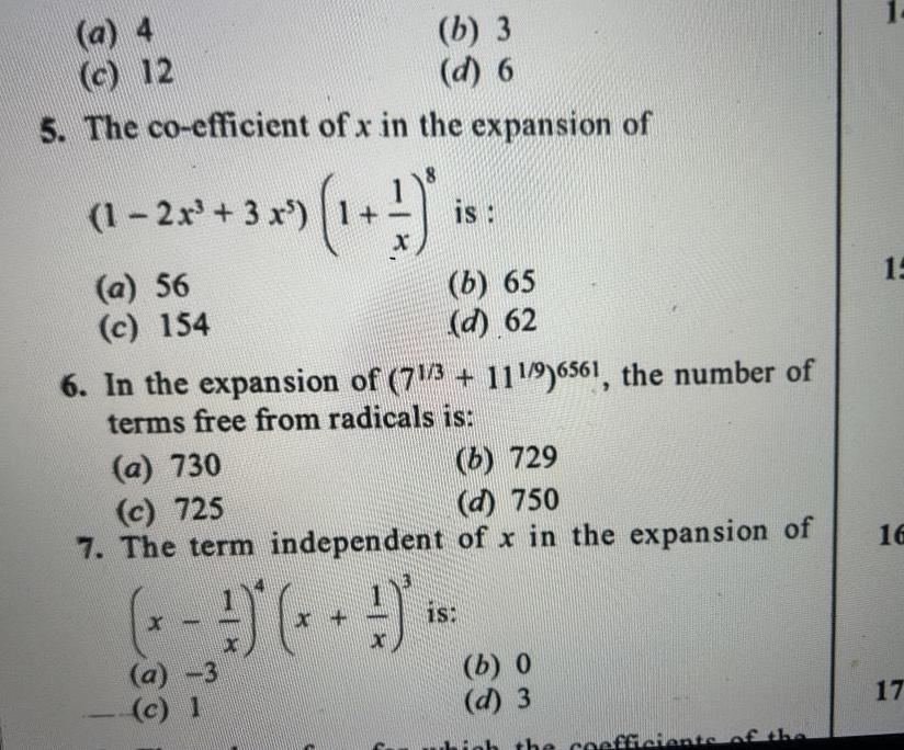 a 4 c 12 5 The co efficient of x in the expansion of 1 2x 3 x 1 a 56 c 154 b 3 d 6 x 1 3 is 6 In the expansion of 71 3 111 9 6561 the number of terms free from radicals is 63 b 65 d 62 a 730 b 729 c 725 d 750 7 The term independent of x in the expansion of 18 b 0 d 3 he coefficients of the 1 15 16 17