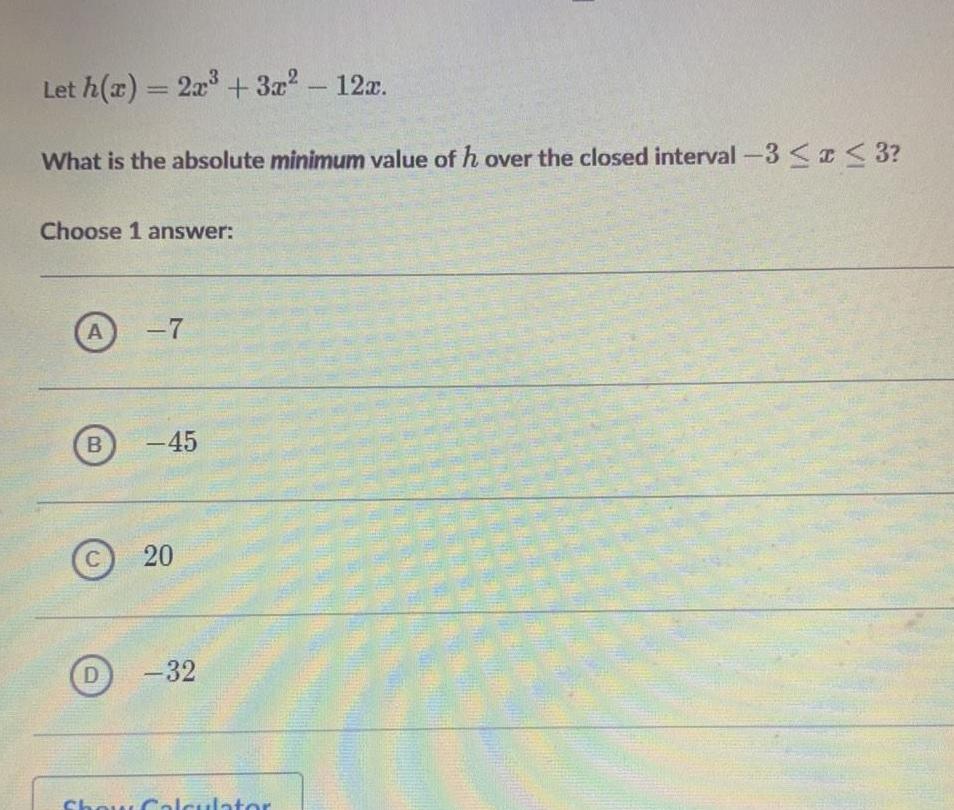 Let h x 2x 3x 12x What is the absolute minimum value of h over the closed interval 3 x 3 Choose 1 answer A B C D 7 45 20 32 Show Calculator TEMAL MFD 79709 ALUMER Mement Par De M EXTERNET of WA