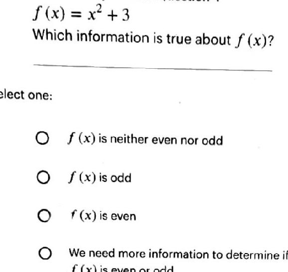 f x x 3 Which information is true about f x elect one Of x is neither even nor odd Of x is odd Of x is even O We need more information to determine if f x is even or odd