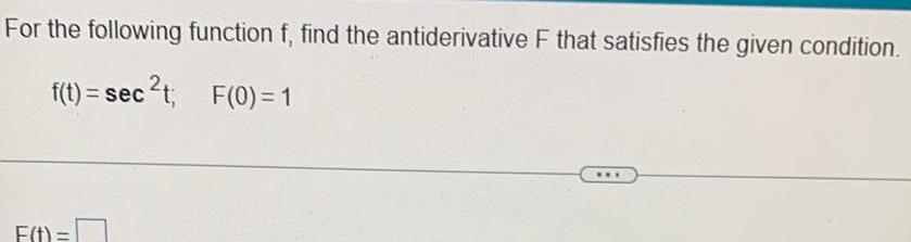 For the following function f find the antiderivative F that satisfies the given condition f t sec t F 0 1 F t