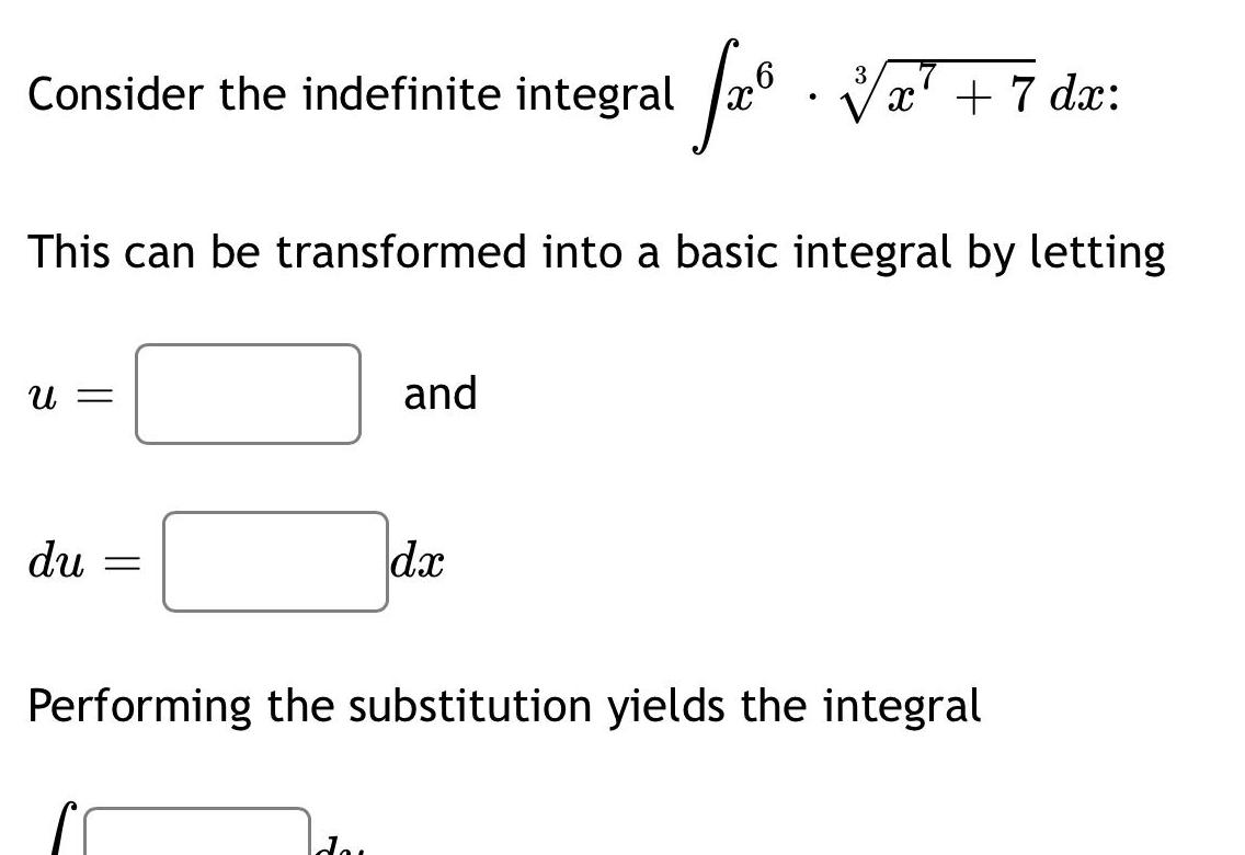 Consider the indefinite integral U This can be transformed into a basic integral by letting du 3 f and da x 7 dx Performing the substitution yields the integral