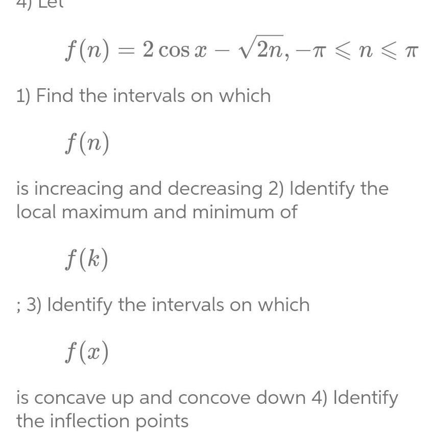 4 f n 2 cos x 2n n T 1 Find the intervals on which f n is increacing and decreasing 2 Identify the local maximum and minimum of f k 3 Identify the intervals on which f x is concave up and concove down 4 Identify the inflection points