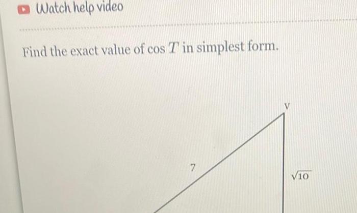 Watch help video Find the exact value of cos T in simplest form 7 V10