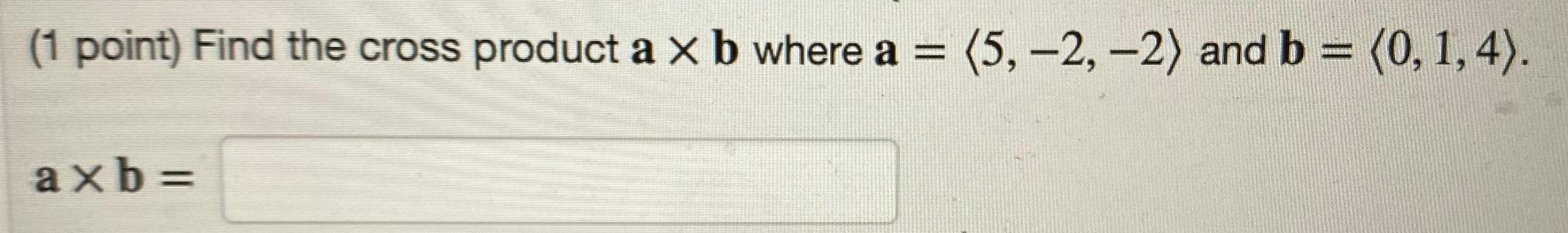 1 point Find the cross product a b where a 5 2 2 and b 0 1 4 axb