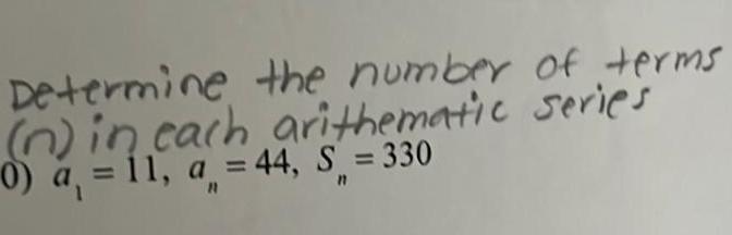 Determine the number of terms n in each arithematic series 0 a 11 a 44 S 330