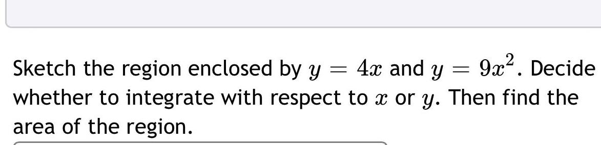 Sketch the region enclosed by y 4x and y 9x Decide whether to integrate with respect to x or y Then find the area of the region