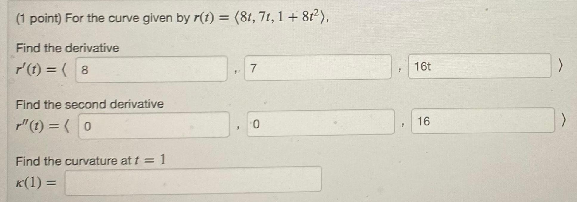 1 point For the curve given by r t 8t 7t 1 8f Find the derivative r t 8 Find the second derivative r t 0 Find the curvature at t 1 K 1 7 0 16t 16