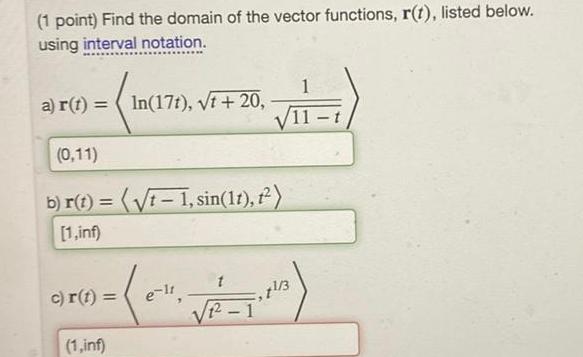 1 point Find the domain of the vector functions r t listed below using interval notation a r t In 17t vt 20 0 11 b r t t 1 sin 11 t 1 inf 0 c r t 1 inf e lt VIT 1 12 1 3