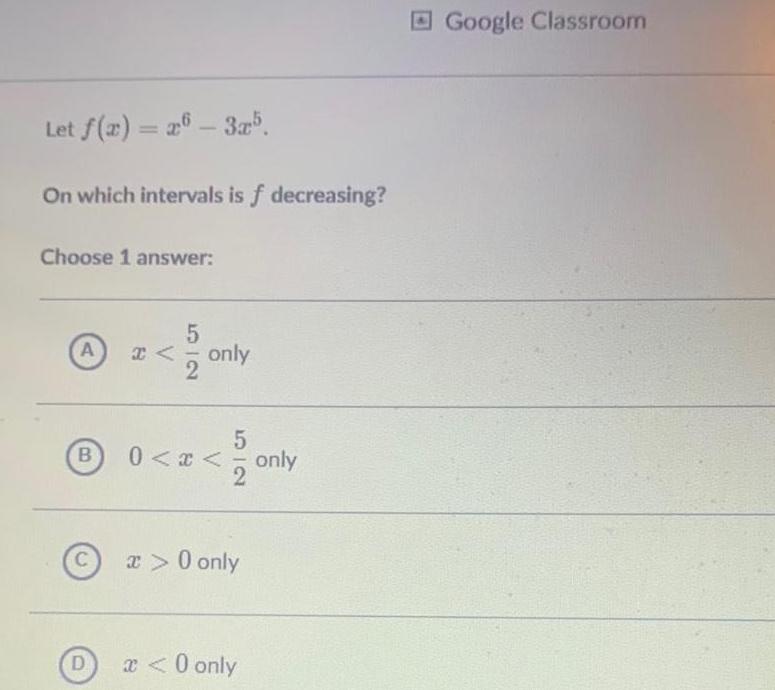 Let f x 26 3x5 On which intervals is f decreasing Choose 1 answer A B C D 5 only 52 0 x only x 0 only x 0 only Google Classroom