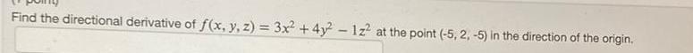 Find the directional derivative of f x y z 3x 4y 12 at the point 5 2 5 in the direction of the origin