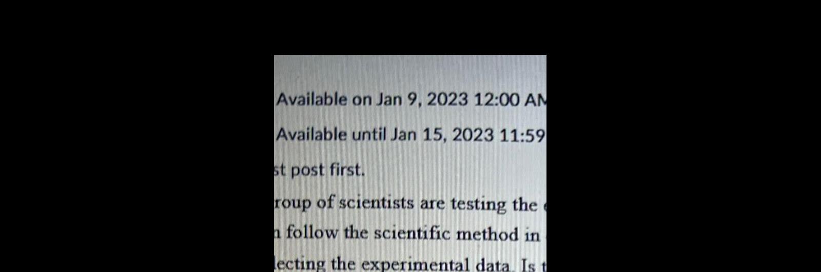 Available on Jan 9 2023 12 00 AM Available until Jan 15 2023 11 59 st post first roup of scientists are testing the a follow the scientific method in lecting the experimental data Is t
