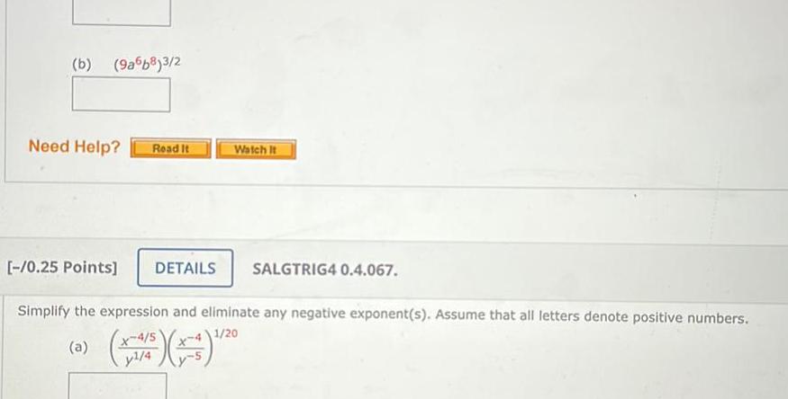 b 9a6b8 3 2 Need Help Read It Watch It 0 25 Points DETAILS Simplify the expression and eliminate any negative exponent s Assume that all letters denote positive numbers 1 20 a X 4 5 y 4 SALGTRIG4 0 4 067