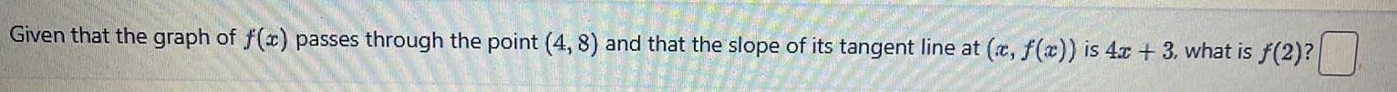 Given that the graph of f x passes through the point 4 8 and that the slope of its tangent line at x f x is 4x 3 what is f 2